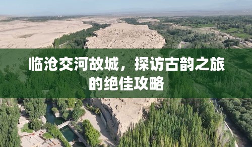 臨滄交河故城，探訪古韻之旅的絕佳攻略