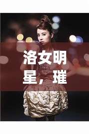 洛女明星，璀璨星光的閃耀之旅