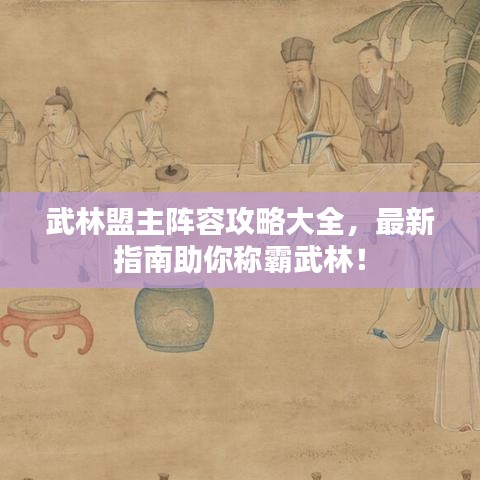 武林盟主陣容攻略大全，最新指南助你稱霸武林！