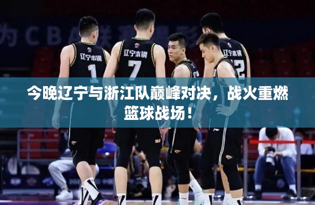 今晚遼寧與浙江隊(duì)巔峰對(duì)決，戰(zhàn)火重燃籃球戰(zhàn)場(chǎng)！