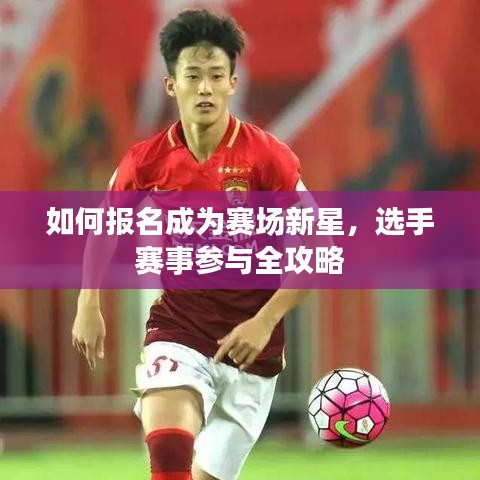 如何報(bào)名成為賽場(chǎng)新星，選手賽事參與全攻略
