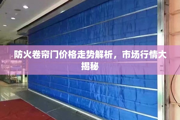 防火卷簾門價格走勢解析，市場行情大揭秘