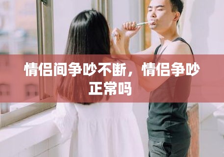 情侶間爭吵不斷，情侶爭吵正常嗎 