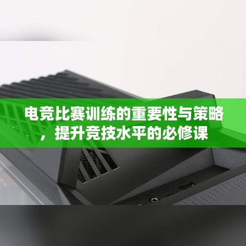 電競(jìng)比賽訓(xùn)練的重要性與策略，提升競(jìng)技水平的必修課