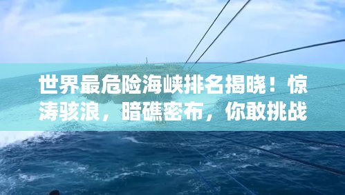 世界最危險(xiǎn)海峽排名揭曉！驚濤駭浪，暗礁密布，你敢挑戰(zhàn)嗎？