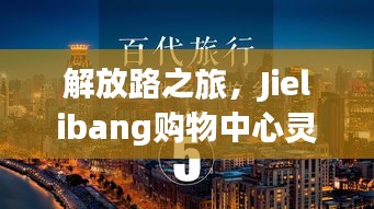 解放路之旅，Jielibang購物中心靈感與成功之路