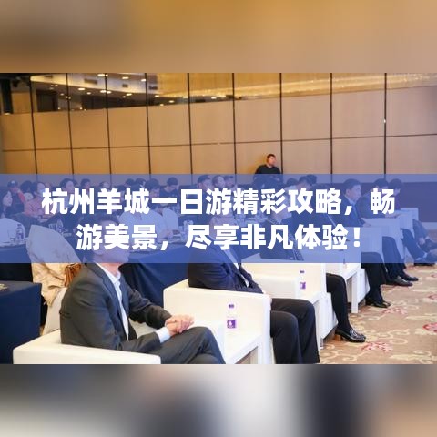 杭州羊城一日游精彩攻略，暢游美景，盡享非凡體驗(yàn)！