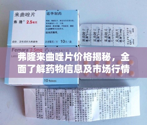 弗隆來曲唑片價(jià)格揭秘，全面了解藥物信息及市場(chǎng)行情