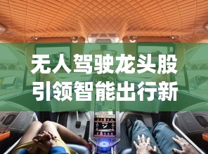 無人駕駛龍頭股引領(lǐng)智能出行新時代，投資新風(fēng)口！