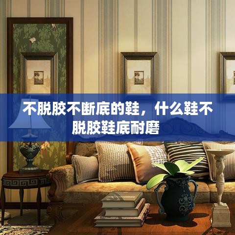 不脫膠不斷底的鞋，什么鞋不脫膠鞋底耐磨 