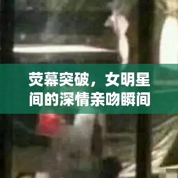 熒幕突破，女明星間的深情親吻瞬間