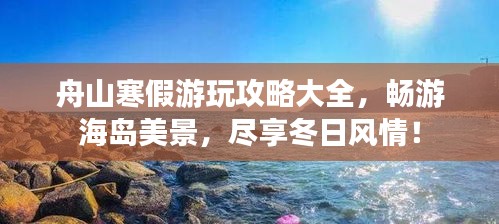 舟山寒假游玩攻略大全，暢游海島美景，盡享冬日風(fēng)情！