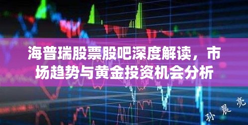 海普瑞股票股吧深度解讀，市場趨勢與黃金投資機會分析