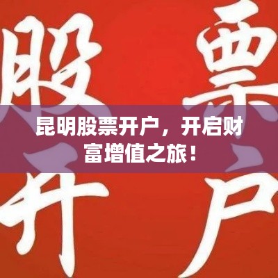 昆明股票開戶，開啟財(cái)富增值之旅！