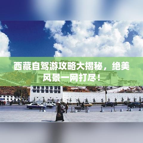 西藏自駕游攻略大揭秘，絕美風景一網(wǎng)打盡！