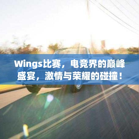 Wings比賽，電競(jìng)界的巔峰盛宴，激情與榮耀的碰撞！