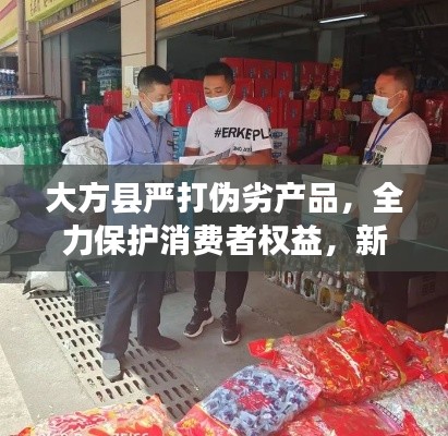 大方縣嚴(yán)打偽劣產(chǎn)品，全力保護(hù)消費(fèi)者權(quán)益，新聞頭條搶先看