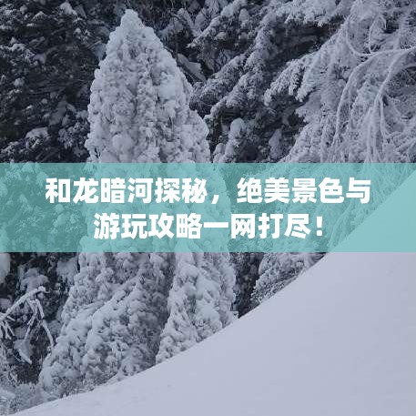 和龍暗河探秘，絕美景色與游玩攻略一網(wǎng)打盡！