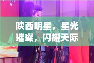 陜西明星，星光璀璨，閃耀天際