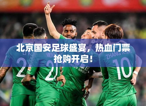 北京國安足球盛宴，熱血門票搶購開啟！