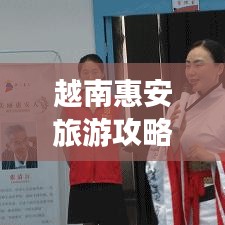 越南惠安旅游攻略，深度探索這片魅力之地的秘密