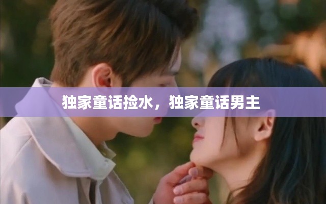 獨(dú)家童話(huà)撿水，獨(dú)家童話(huà)男主 