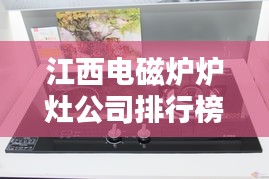 江西電磁爐爐灶公司排行榜揭曉，熱門企業(yè)榜單不容錯過！