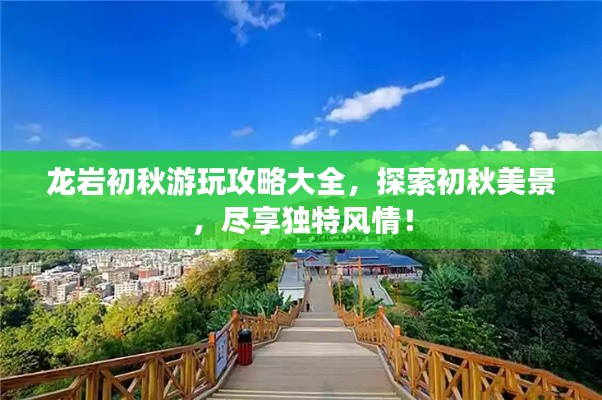 龍巖初秋游玩攻略大全，探索初秋美景，盡享獨(dú)特風(fēng)情！