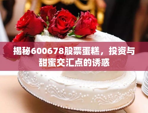 揭秘600678股票蛋糕，投資與甜蜜交匯點(diǎn)的誘惑