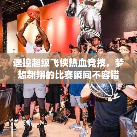 遙控超級飛俠熱血競技，夢想翱翔的比賽瞬間不容錯過！