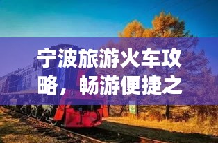 寧波旅游火車攻略，暢游便捷之旅，發(fā)現(xiàn)城市魅力