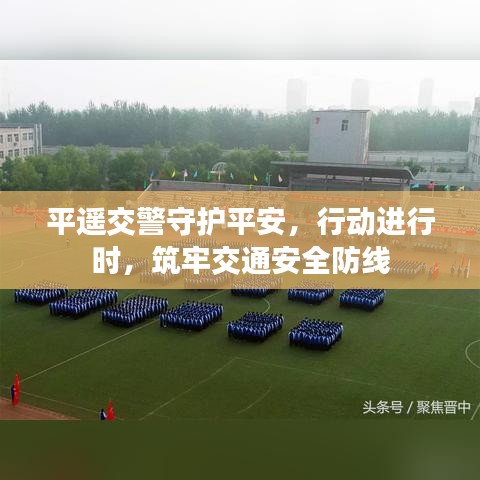 平遙交警守護(hù)平安，行動進(jìn)行時，筑牢交通安全防線