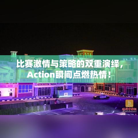 比賽激情與策略的雙重演繹，Action瞬間點燃熱情！