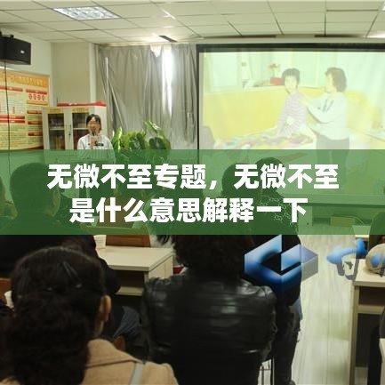無微不至專題，無微不至是什么意思解釋一下 