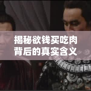 揭秘欲錢買吃肉背后的真實(shí)含義，百度帶你探索真相！