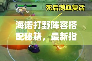 海諾打野陣容搭配秘籍，最新指南助你輕松登頂戰(zhàn)場(chǎng)！