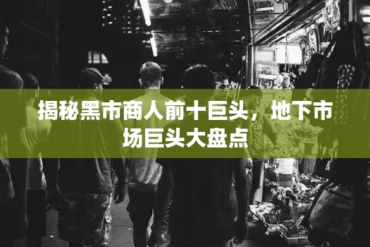 揭秘黑市商人前十巨頭，地下市場巨頭大盤點
