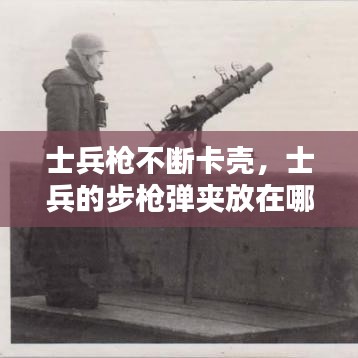 士兵槍不斷卡殼，士兵的步槍彈夾放在哪 