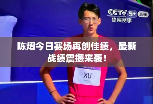 陳熠今日賽場再創(chuàng)佳績，最新戰(zhàn)績震撼來襲！