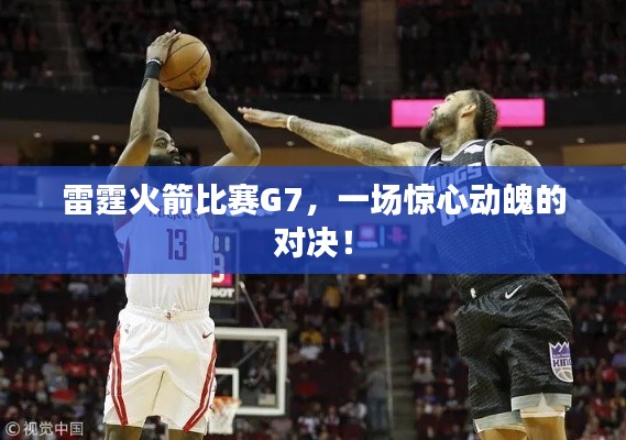 雷霆火箭比賽G7，一場驚心動魄的對決！