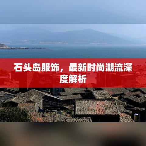 石頭島服飾，最新時尚潮流深度解析