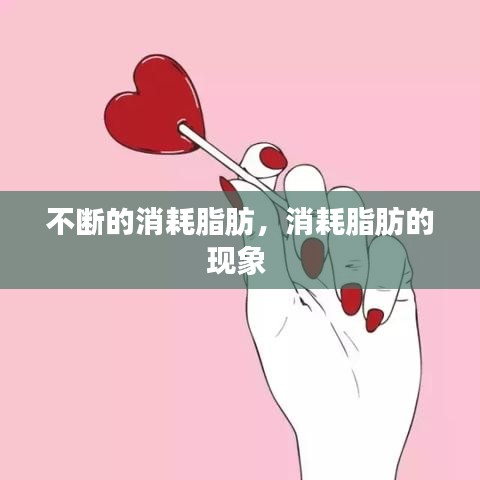 不斷的消耗脂肪，消耗脂肪的現(xiàn)象 