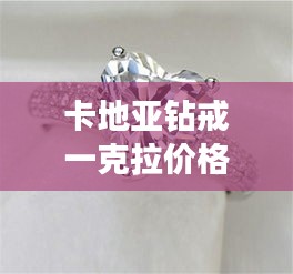 卡地亞鉆戒一克拉價(jià)格全解析，最新行情，讓你一目了然！