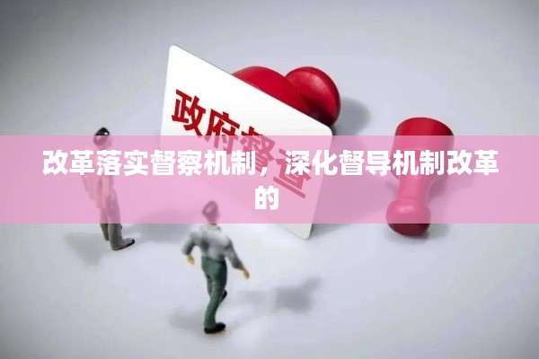 改革落實(shí)督察機(jī)制，深化督導(dǎo)機(jī)制改革的 
