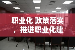 職業(yè)化 政策落實(shí)，推進(jìn)職業(yè)化建設(shè) 