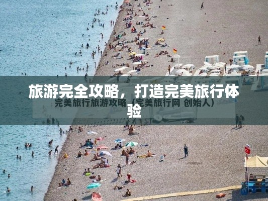 旅游完全攻略，打造完美旅行體驗(yàn)