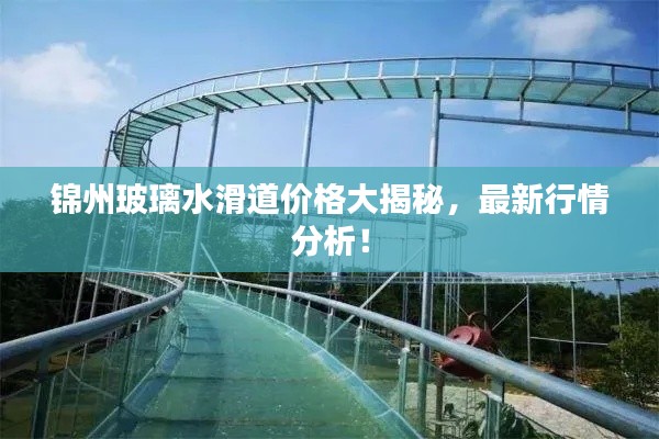 錦州玻璃水滑道價(jià)格大揭秘，最新行情分析！