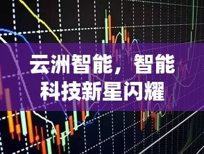 云洲智能，智能科技新星閃耀股市，探索未來之路揭秘股票代碼