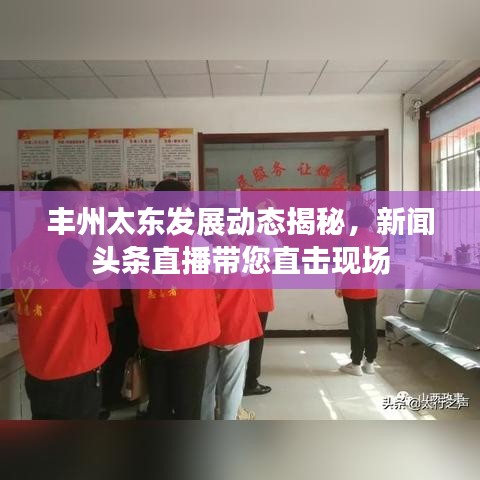 豐州太東發(fā)展動(dòng)態(tài)揭秘，新聞?lì)^條直播帶您直擊現(xiàn)場(chǎng)