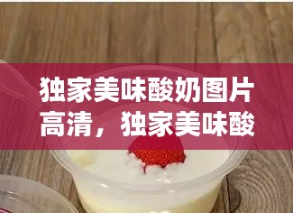 獨(dú)家美味酸奶圖片高清，獨(dú)家美味酸奶圖片高清無(wú)水印 